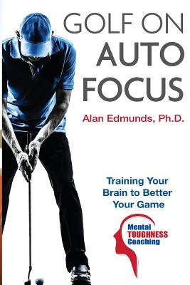 Golf on Auto Focus: Training Your Brain to Better Your Game - Winters Ph D, Robert K (Foreword by), and Edmunds Ph D, Alan L