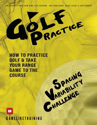 Golf Practice: How to Practice Golf and Take Your Range Game to the Course - Highfield, Iain