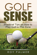 Golf Sense: Practical Tips on How to Play Golf in the Zone