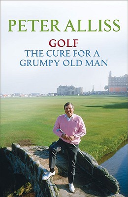 Golf: The Cure for a Grumpy Old Man - Alliss, Peter
