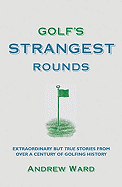 Golf's Strangest Rounds: Extraordinary But True Tales from a Century of Golf