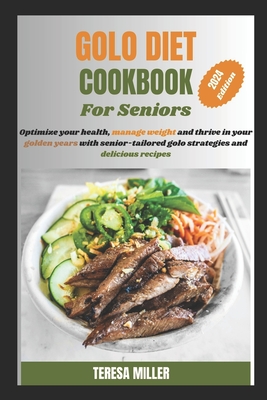 Golo Diet Cookbook For Seniors: Optimize your health, manage weight and thrive in your golden years with senior-tailored golo strategies and delicious recipes - Miller, Teresa