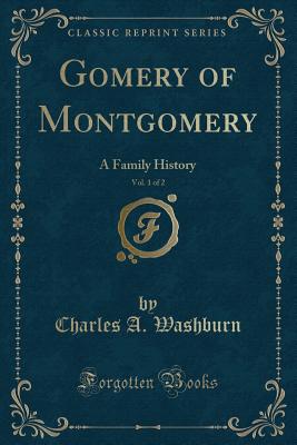 Gomery of Montgomery, Vol. 1 of 2: A Family History (Classic Reprint) - Washburn, Charles A