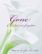 Gone but not forgotten - What to do after I'm dead (LARGE PRINT EDITION): Notebook for recording my personal details and wishes on how to organise my funeral and how to deal with all the practical matters after I die (UK edition) - Calla lily cover