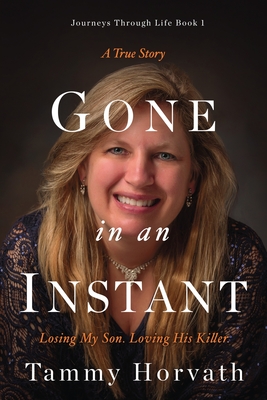 Gone in an Instant: Losing My Son. Loving His Killer. - Horvath, Tammy