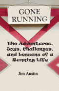 Gone Running: The Adventures, Joys, Challenges, and Lessons of a Running Life