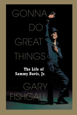 Gonna Do Great Things: The Life of Sammy Davis, Jr. - Fishgall, Gary