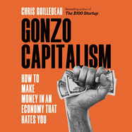Gonzo Capitalism: How to Make Money in an Economy That Hates You