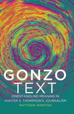 Gonzo Text: Disentangling Meaning in Hunter S. Thompson's Journalism - Winston, Matthew