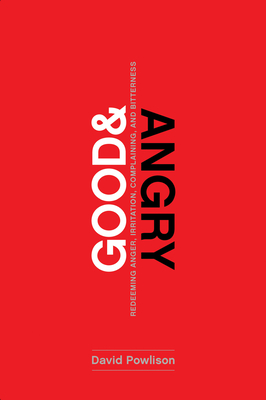 Good and Angry: Redeeming Anger, Irritation, Complaining, and Bitterness - Powlison, David