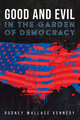 Good and Evil in the Garden of Democracy - Kennedy, Rodney Wallace