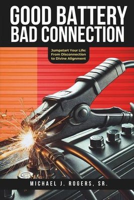 Good Battery Bad Connection: Jumpstart Your Life: From Disconnection to Divine Alignment - Licorish, Joyce (Editor), and Rogers, Michael J, Sr.