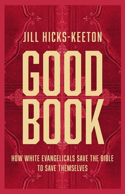 Good Book: How White Evangelicals Save the Bible to Save Themselves - Hicks-Keeton, Jill