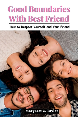 Good Boundaries With Best Friend: How to Respect Yourself and Your Friend - C Taylor, Margaret