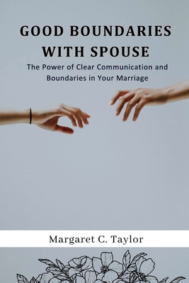 Good Boundaries With Spouse: The Power of Clear Communication and Boundaries in Your Marriage - C Taylor, Margaret