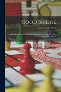 Good Bridge: A Classification and Analysis of the Best Plays As Played To-Day by the Best Players