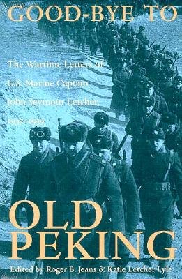 Good-Bye to Old Peking: The Wartime Letters Of U.S. Marine Captain John Seymour Letcher, 1937-1939 - Letcher, John Seymour