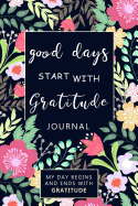 Good Days Start with Gratitude: A 52 Week Guide: Gratitude Journal- My Day Begins and Ends with Gratitude