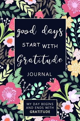 Good Days Start with Gratitude: A 52 Week Guide: Gratitude Journal- My Day Begins and Ends with Gratitude - Oancea, Camelia