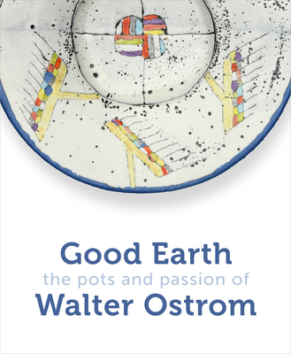 Good Earth: The Pots and Passion of Walter Ostrom - Ostrom, Walter