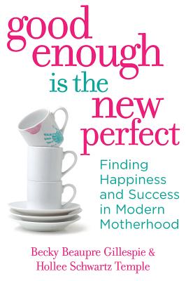 Good Enough Is the New Perfect: Finding Happiness and Success in Modern Motherhood - Gillespie, Becky Beaupre, and Temple, Hollee Schwartz