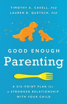 Good Enough Parenting: A Six-Point Plan for a Stronger Relationship with Your Child - Cavell, Timothy A, Dr., and Quetsch, Lauren B, PhD