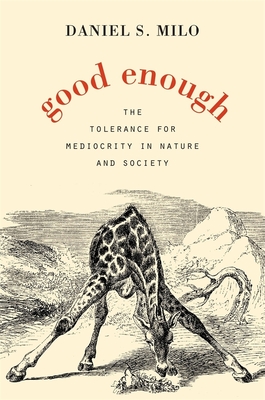 Good Enough: The Tolerance for Mediocrity in Nature and Society - Milo, Daniel S