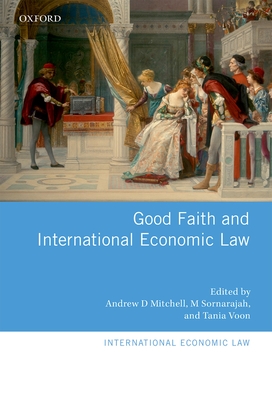 Good Faith and International Economic Law - Mitchell, Andrew D. (Editor), and Sornarajah, M (Editor), and Voon, Tania (Editor)