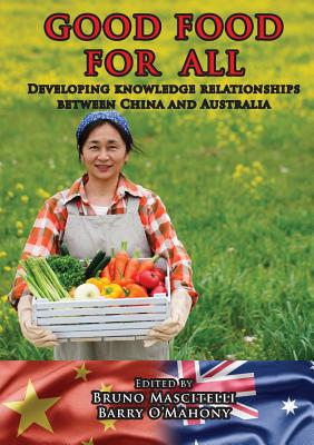 Good Food for All: Developing knowledge relationships between China and Australia - Mascitelli, Bruno (Editor), and O'Mahony, Barry (Editor)