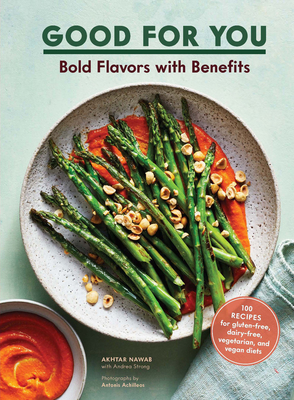 Good for You: Bold Flavors with Benefits. 100 Recipes for Gluten-Free, Dairy-Free, Vegetarian, and Vegan Diets - Nawab, Akhtar, and Strong, Andrea, and Achilleos, Antonis (Photographer)