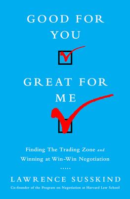Good for You, Great for Me: Finding the Trading Zone and Winning at Win-Win Negotiation - Susskind, Lawrence