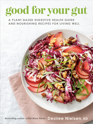 Good for Your Gut: A Plant-Based Digestive Health Guide and Nourishing Recipes for Living Well - Nielsen, Desiree