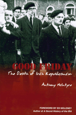 Good Friday: The Death of Irish Republicanism - McIntyre, Anthony