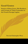 Good Gestes: Stories of Beau Geste, His Brothers, and Certain of Their Comrades in the French Foreign Legion