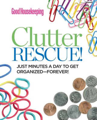 Good Housekeeping Clutter Rescue!: Just Minutes a Day to Get Organized--Forever! - Good Housekeeping (Editor)