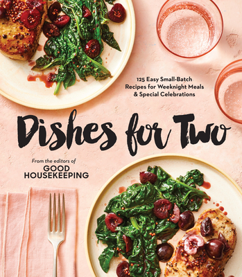 Good Housekeeping Dishes for Two: 125 Easy Small-Batch Recipes for Weeknight Meals & Special Celebrations - Good Housekeeping (Editor), and Merker, Kate (Foreword by)