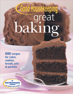 Good Housekeeping Great Baking: 600 Recipes for Cakes, Cookies, Breads, Pies & Pastries