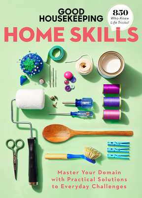 Good Housekeeping Home Skills: Master Your Domain with Practical Solutions to Everyday Challenges - Good Housekeeping (Editor), and Francisco, Jane (Foreword by)