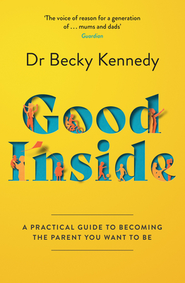 Good Inside: A Practical Guide to Becoming the Parent You Want to be - Kennedy, Dr Becky