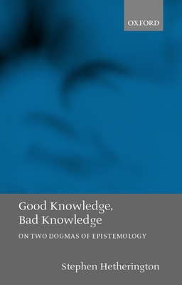 Good Knowledge, Bad Knowledge: On Two Dogmas of Epistemology - Hetherington, Stephen