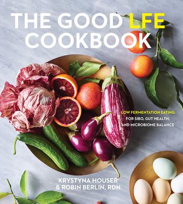 Good LFE Cookbook: Low Fermentation Eating for SIBO, Gut Health, and Microbiome Balance - Houser, Krystyna, and Berlin, Robin, and Pimentel, Mark (Foreword by)