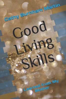 Good Living Skills: Learned from My Mother - Martin, Cathy Burnham