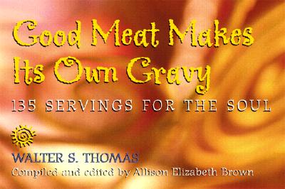 Good Meat Makes Its Own Gravy: 135 Servings for the Soul - Thomas, Walter S, Dr., and Brown, Allison Elizabeth (Compiled by), and Bryant, John R, Bishop (Foreword by)