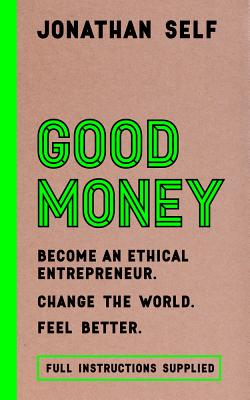 Good Money: Become an Ethical Entrepreneur - Self, Jonathan