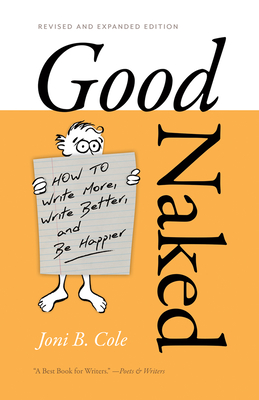 Good Naked: How to Write More, Write Better, and Be Happier. Revised and Expanded Edition. - Cole, Joni B