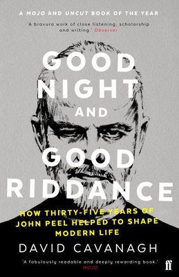 Good Night and Good Riddance: How Thirty-Five Years of John Peel Helped to Shape Modern Life - Cavanagh, David