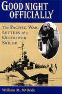 Good Night Officially: The Pacific War Letters of a Destroyer Sailor - McBride, William