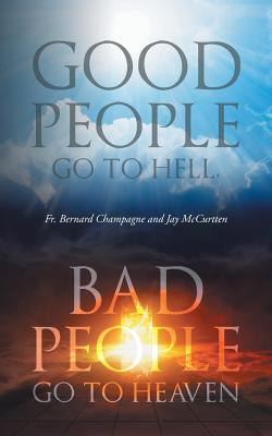 Good People Go to Hell, Bad People Go to Heaven - McCurtten, Jay, and Campagne, Bernard, Fr.