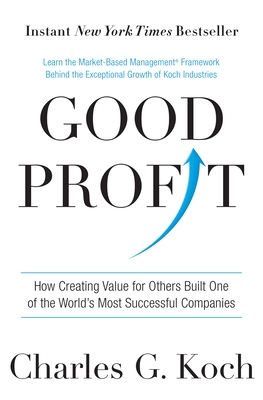Good Profit: How Creating Value for Others Built One of the World's Most Successful Companies - Koch, Charles G