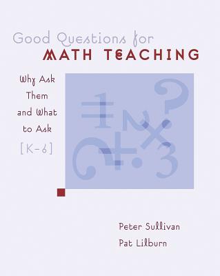 Good Questions for Math Teaching: Why Ask Them and What to Ask, Grades K-6 - Sullivan, Peter, and Lilburn, Pat